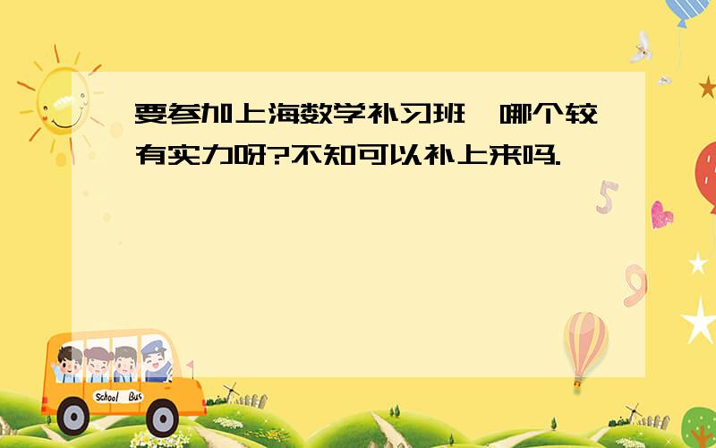 要参加上海数学补习班,哪个较有实力呀?不知可以补上来吗.