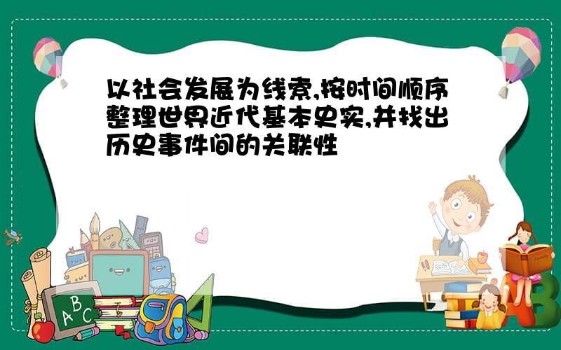 以社会发展为线索,按时间顺序整理世界近代基本史实,并找出历史事件间的关联性