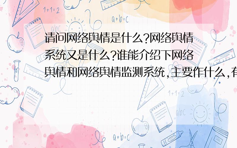 请问网络舆情是什么?网络舆情系统又是什么?谁能介绍下网络舆情和网络舆情监测系统,主要作什么,有哪些公司做这个比较好?