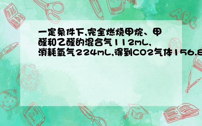 一定条件下,完全燃烧甲烷、甲醛和乙醛的混合气112mL,消耗氧气224mL,得到CO2气体156.8mL(气体体积均在相同条件下测定),计算原混合气中甲醛和乙醛的体积分数分别为多少?