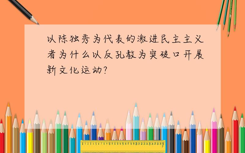 以陈独秀为代表的激进民主主义者为什么以反孔教为突破口开展新文化运动?