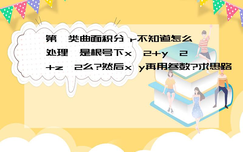 第一类曲面积分 r不知道怎么处理,是根号下x^2+y^2+z^2么?然后x y再用参数?求思路…在第一类曲面积分 r不知道怎么处理,是根号下x^2+y^2+z^2么?然后x y再用参数?