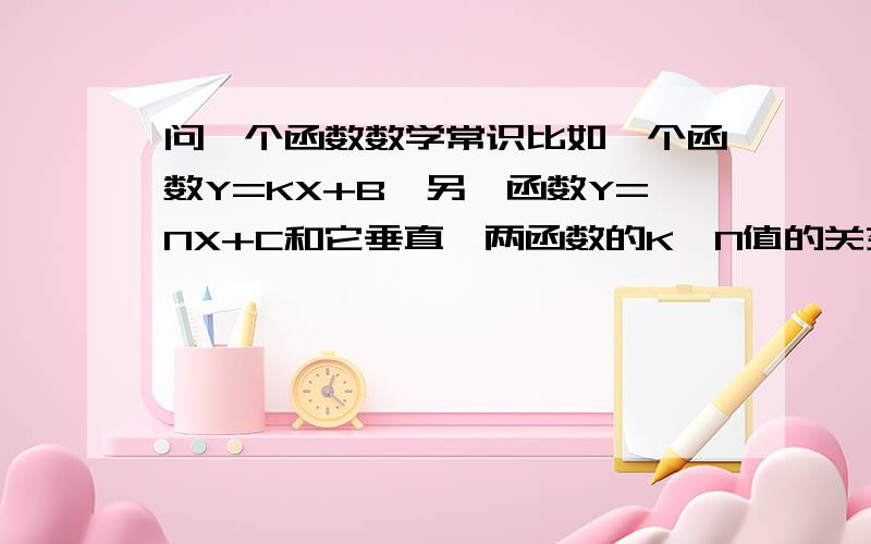 问一个函数数学常识比如一个函数Y=KX+B,另一函数Y=NX+C和它垂直,两函数的K,N值的关系是.