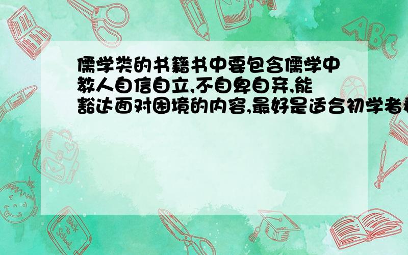 儒学类的书籍书中要包含儒学中教人自信自立,不自卑自弃,能豁达面对困境的内容,最好是适合初学者看的（不是必须）