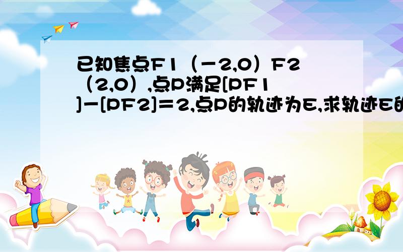 已知焦点F1（－2,0）F2（2,0）,点P满足[PF1]－[PF2]＝2,点P的轨迹为E,求轨迹E的方程