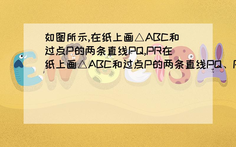 如图所示,在纸上画△ABC和过点P的两条直线PQ,PR在纸上画△ABC和过点P的两条直线PQ、PR．画出△ABC关于PQ对称的三角形A′B′C′,再画出△A′B′C′关于PR对称的三角形△A″B″C″．角APA″是多