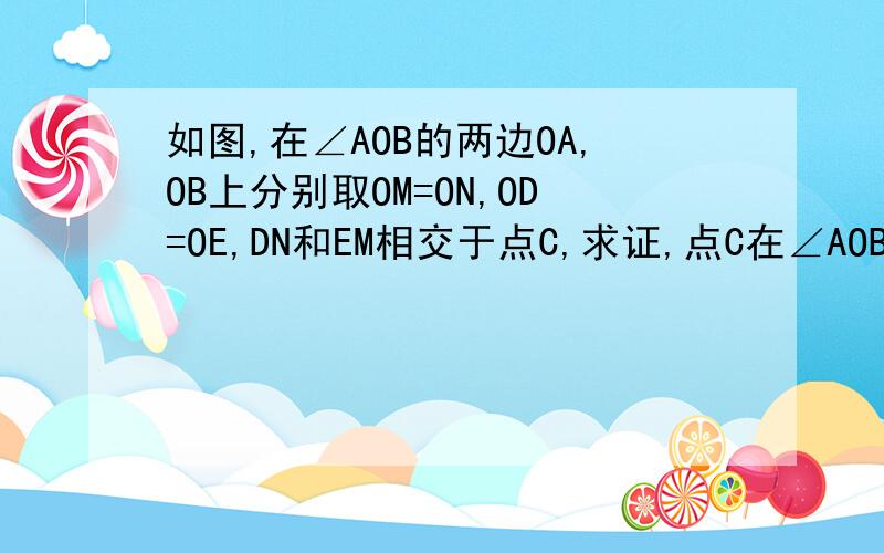 如图,在∠AOB的两边OA,OB上分别取OM=ON,OD=OE,DN和EM相交于点C,求证,点C在∠AOB的平分线上