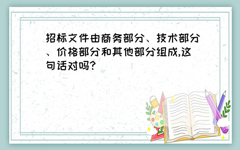 招标文件由商务部分、技术部分、价格部分和其他部分组成,这句话对吗?