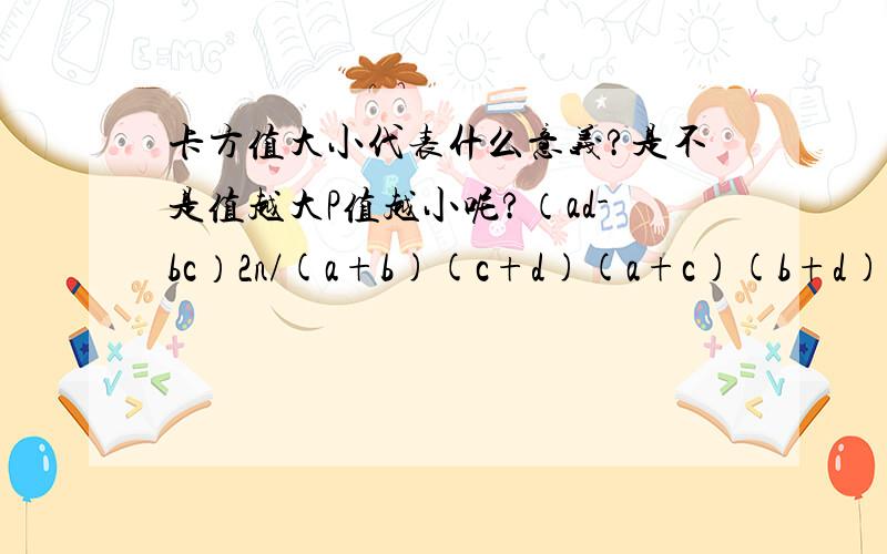 卡方值大小代表什么意义?是不是值越大P值越小呢?（ad-bc）2n/(a+b)(c+d)(a+c)(b+d)这样可能出负值吗?