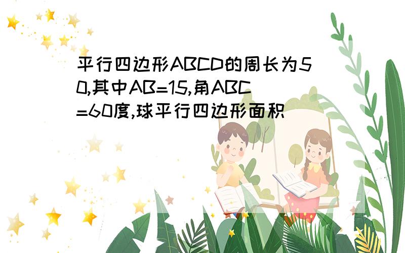 平行四边形ABCD的周长为50,其中AB=15,角ABC=60度,球平行四边形面积