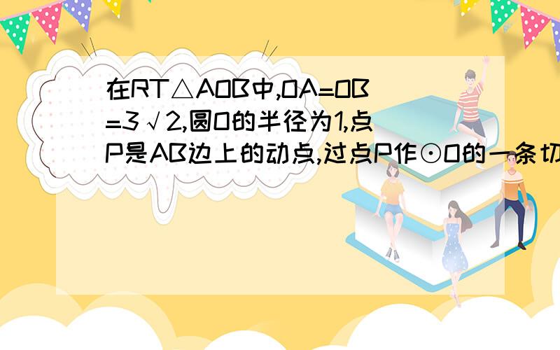 在RT△AOB中,OA=OB=3√2,圆O的半径为1,点P是AB边上的动点,过点P作⊙O的一条切线PQ（点Q为切点）,则切线PQ的最小值为?