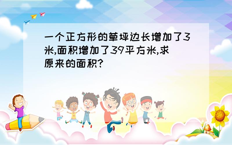 一个正方形的草坪边长增加了3米,面积增加了39平方米,求原来的面积?