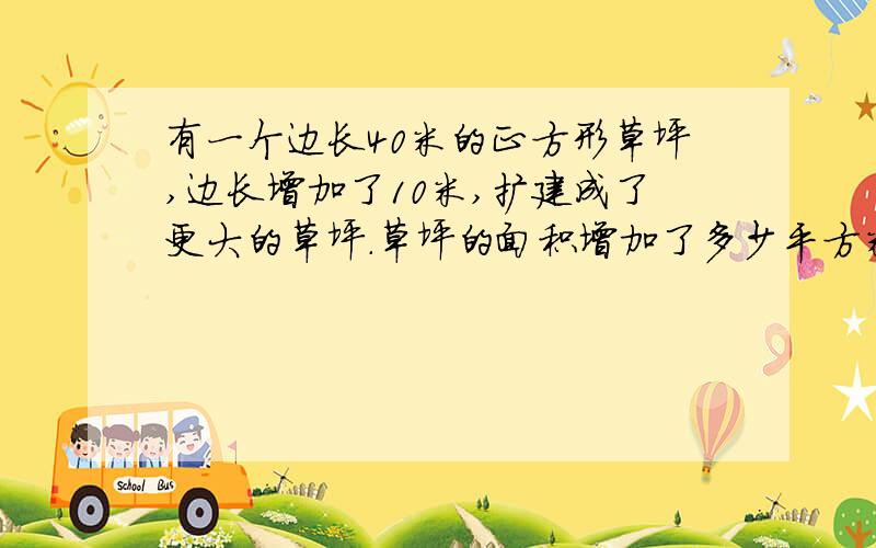 有一个边长40米的正方形草坪,边长增加了10米,扩建成了更大的草坪.草坪的面积增加了多少平方米