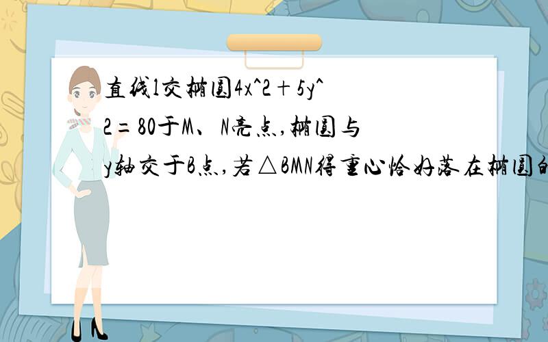 直线l交椭圆4x^2+5y^2=80于M、N亮点,椭圆与y轴交于B点,若△BMN得重心恰好落在椭圆的右焦点上,则直线l的方程式什么?