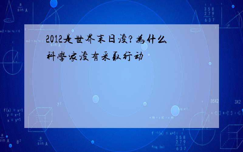 2012是世界末日没?为什么科学家没有采取行动