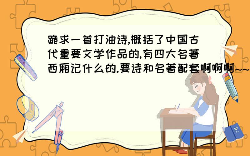 跪求一首打油诗,概括了中国古代重要文学作品的,有四大名著西厢记什么的.要诗和名著配套啊啊啊~~~