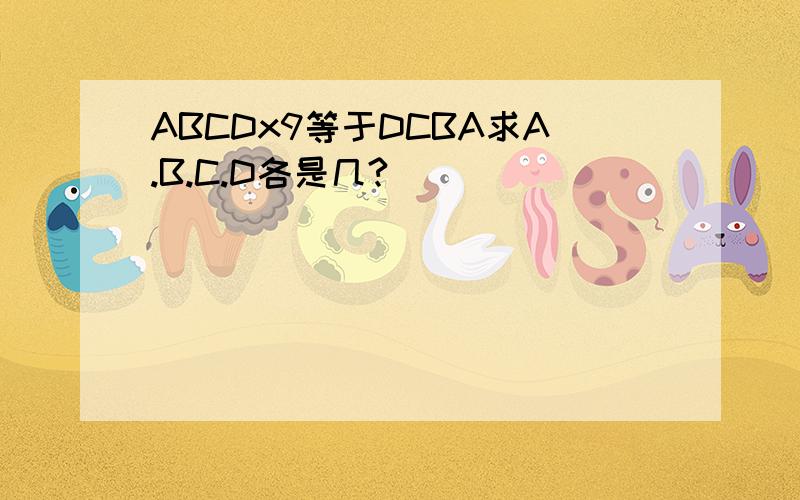 ABCDx9等于DCBA求A.B.C.D各是几?