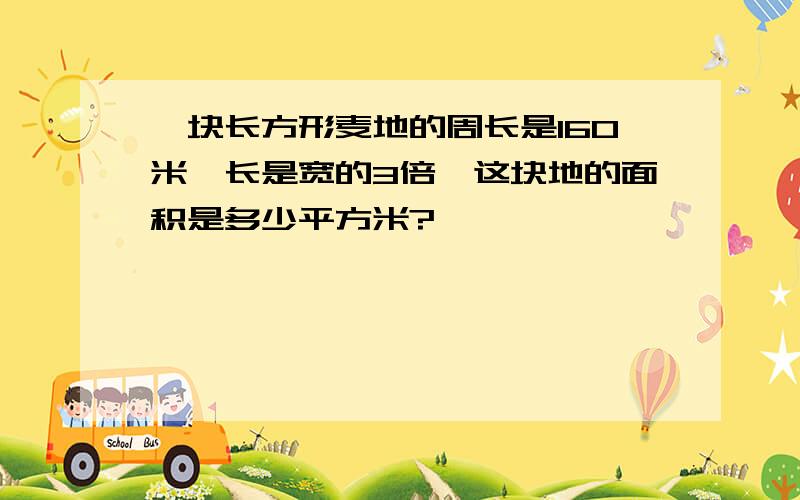 一块长方形麦地的周长是160米,长是宽的3倍,这块地的面积是多少平方米?