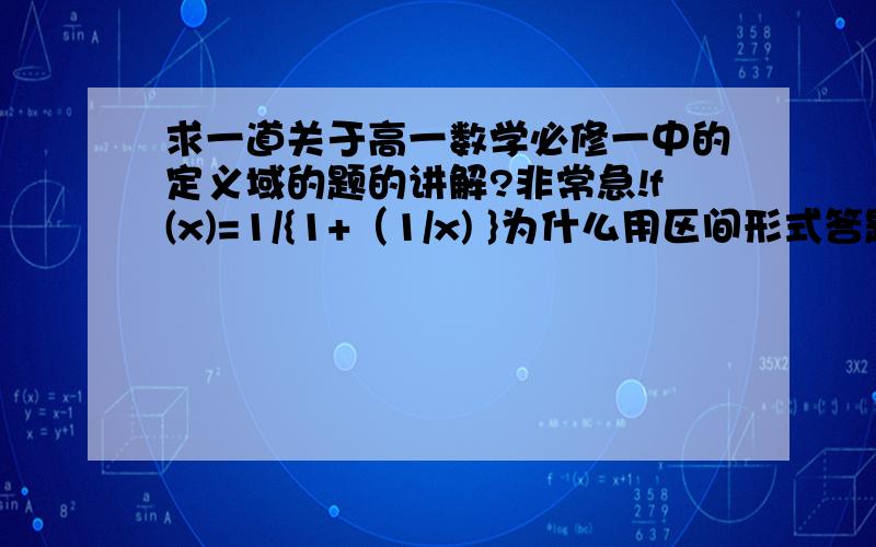 求一道关于高一数学必修一中的定义域的题的讲解?非常急!f(x)=1/{1+（1/x) }为什么用区间形式答题答案是：“(-∞,-1)∪(-1,0)∪(0,+∞)”?我知道过程是“先看内层,分母是x,x不等于0再看外层,1+1/x