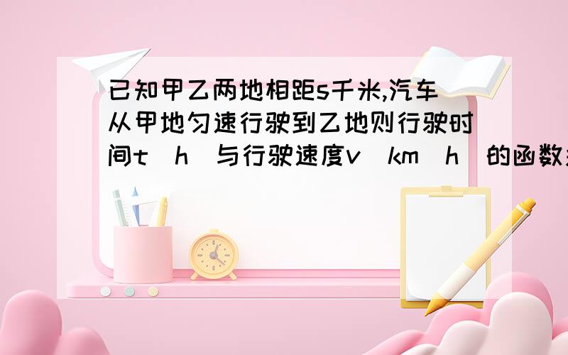 已知甲乙两地相距s千米,汽车从甲地匀速行驶到乙地则行驶时间t（h）与行驶速度v（km＼h）的函数关系答案是这个 可是我想不通的就是 既然是匀速 那么v应该是不变的啊.那么随便在反比例函