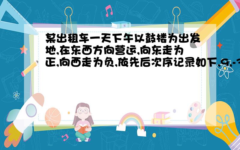 某出租车一天下午以鼓楼为出发地,在东西方向营运,向东走为正,向西走为负,依先后次序记录如下,9,-3,-5,4,-8,6,-6,-4,12如果计程车规定,起步价（路程不超过3km）为5元,超过3km后,每千米加价1.6元,