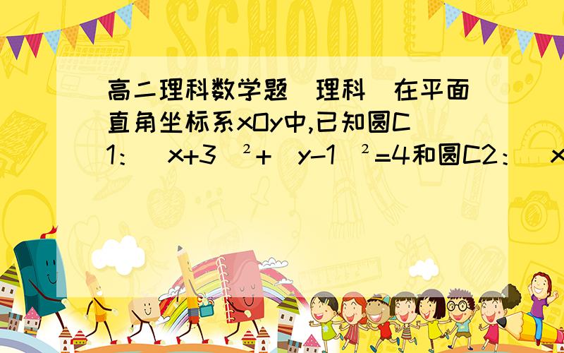 高二理科数学题(理科)在平面直角坐标系xOy中,已知圆C1：（x+3）²+（y-1）²=4和圆C2：（x-4）²+（y-5）²=4.1)若直线l过点A(4,0),且被圆C1截得的弦长为 二倍根号三 ,求直线l的方程；2)