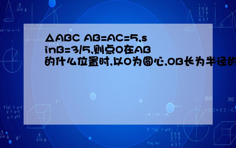 △ABC AB=AC=5,sinB=3/5,则点O在AB的什么位置时,以O为圆心,OB长为半径的○O与AC相切?