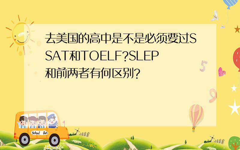 去美国的高中是不是必须要过SSAT和TOELF?SLEP和前两者有何区别?