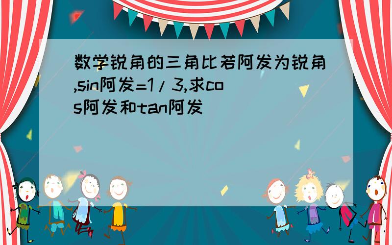 数学锐角的三角比若阿发为锐角,sin阿发=1/3,求cos阿发和tan阿发