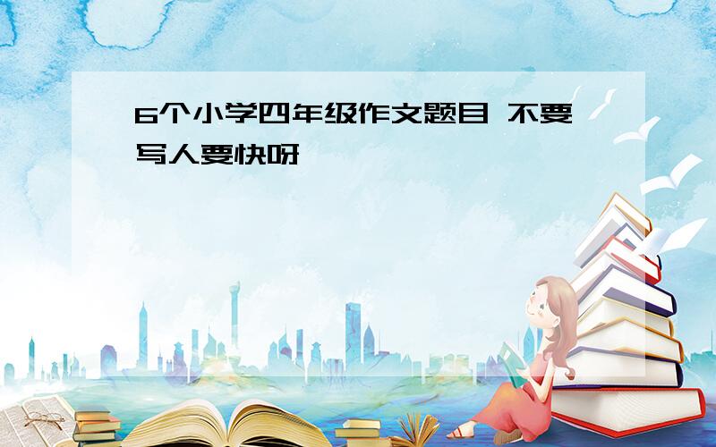 6个小学四年级作文题目 不要写人要快呀