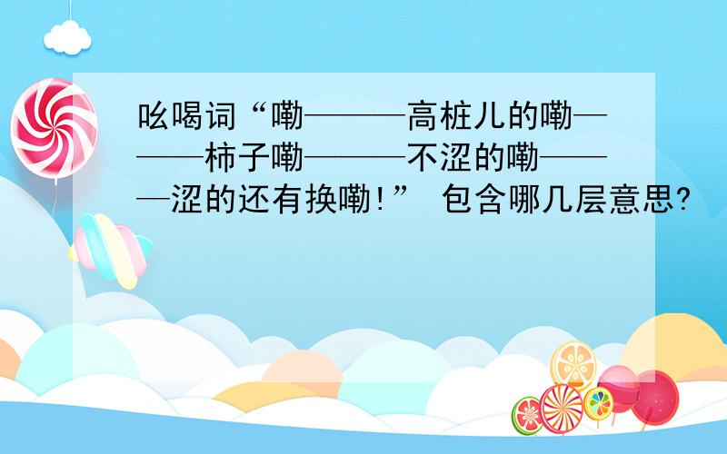 吆喝词“嘞———高桩儿的嘞———柿子嘞———不涩的嘞———涩的还有换嘞!” 包含哪几层意思?