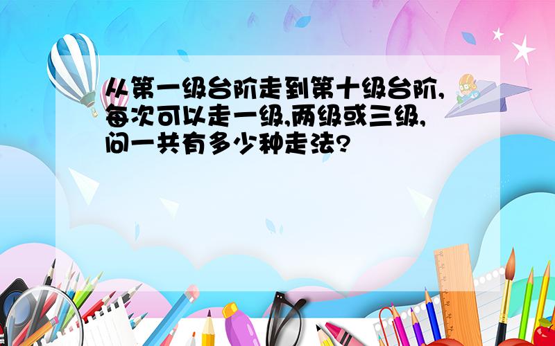 从第一级台阶走到第十级台阶,每次可以走一级,两级或三级,问一共有多少种走法?