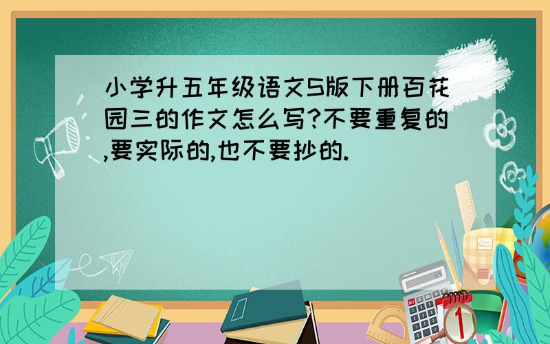 小学升五年级语文S版下册百花园三的作文怎么写?不要重复的,要实际的,也不要抄的.