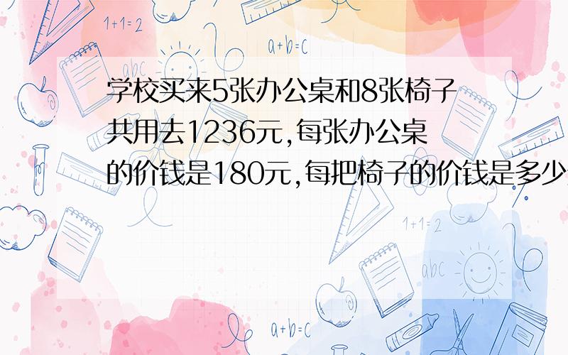 学校买来5张办公桌和8张椅子共用去1236元,每张办公桌的价钱是180元,每把椅子的价钱是多少元?列方程回答,