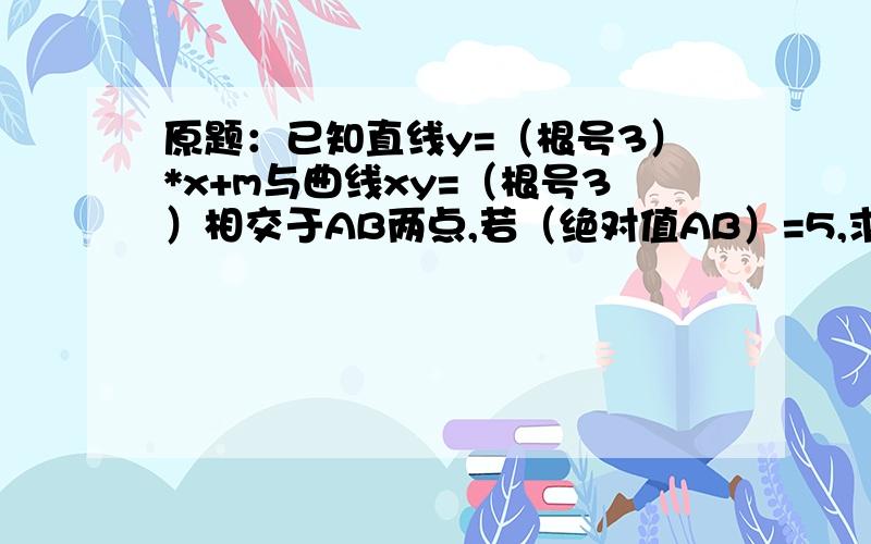 原题：已知直线y=（根号3）*x+m与曲线xy=（根号3）相交于AB两点,若（绝对值AB）=5,求实数m的值.Q：（绝对值AB)=(1+3）（（x1+x2)平方-4x1x2）,是怎么回事?