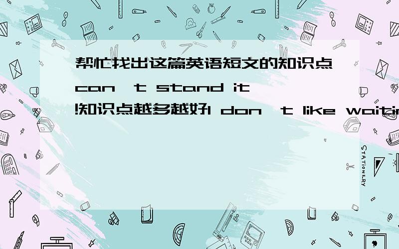 帮忙找出这篇英语短文的知识点can't stand it!知识点越多越好I don't like waiting in line when a shop assistant has a long telephone conversation.When that happens,I usually say,