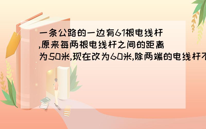 一条公路的一边有61根电线杆,原来每两根电线杆之间的距离为50米,现在改为60米,除两端的电线杆不需移动外,还有多少根电线杆不用移动?