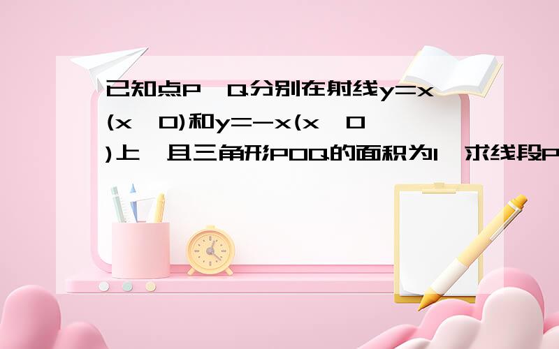 已知点P,Q分别在射线y=x(x>0)和y=-x(x>0)上,且三角形POQ的面积为1,求线段PQ的中点M的轨迹方程.