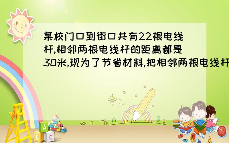 某校门口到街口共有22根电线杆,相邻两根电线杆的距离都是30米,现为了节省材料,把相邻两根电线杆的距离变成两根相距45米,那么其中有多少根不要移动?