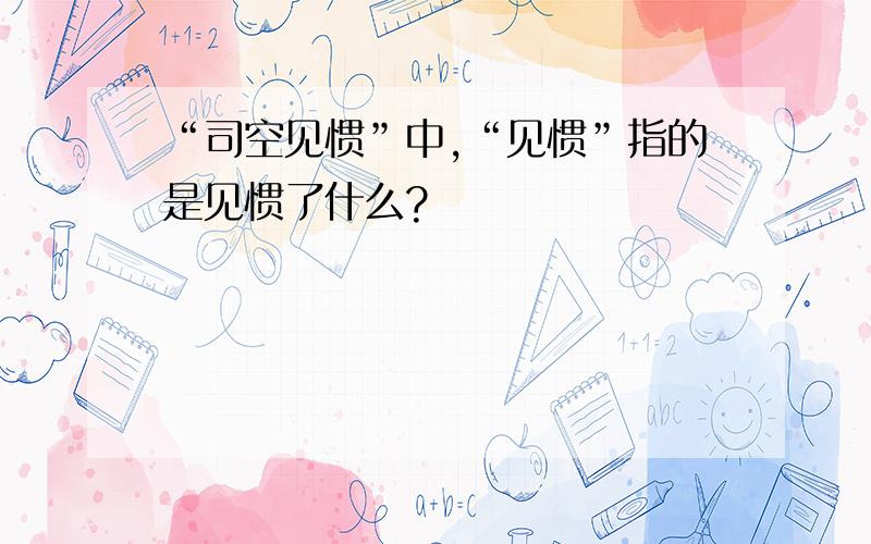 “司空见惯”中,“见惯”指的是见惯了什么?