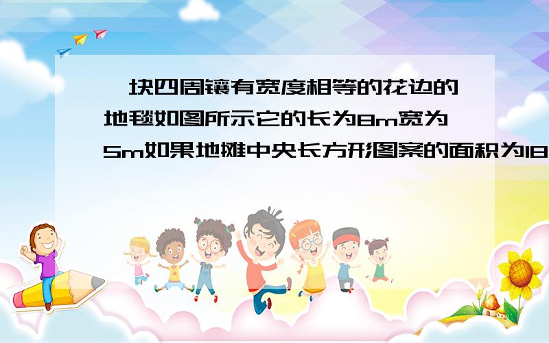 一块四周镶有宽度相等的花边的地毯如图所示它的长为8m宽为5m如果地摊中央长方形图案的面积为18m2那么花边的宽为多少