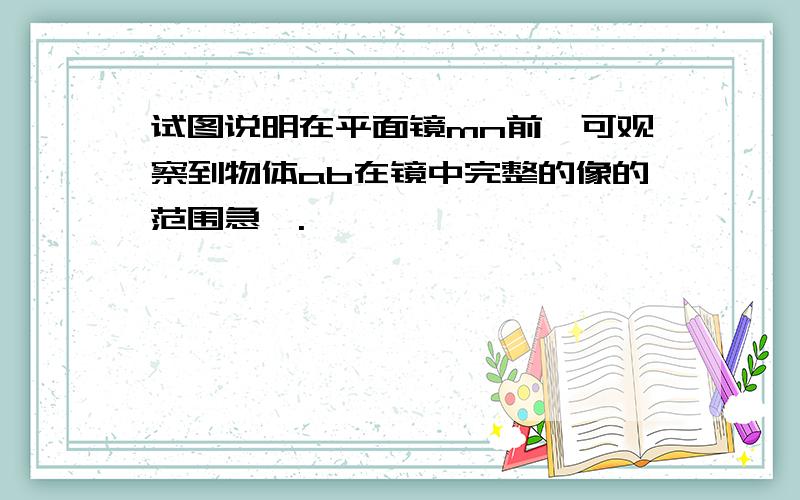 试图说明在平面镜mn前,可观察到物体ab在镜中完整的像的范围急,.