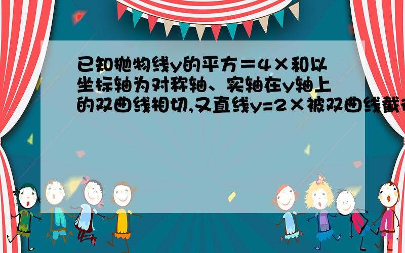 已知抛物线y的平方＝4×和以坐标轴为对称轴、实轴在y轴上的双曲线相切,又直线y=2×被双曲线截得线段长为2√5,求此双曲线方程