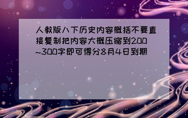 人教版八下历史内容概括不要直接复制把内容大概压缩到200~300字即可得分8月4日到期