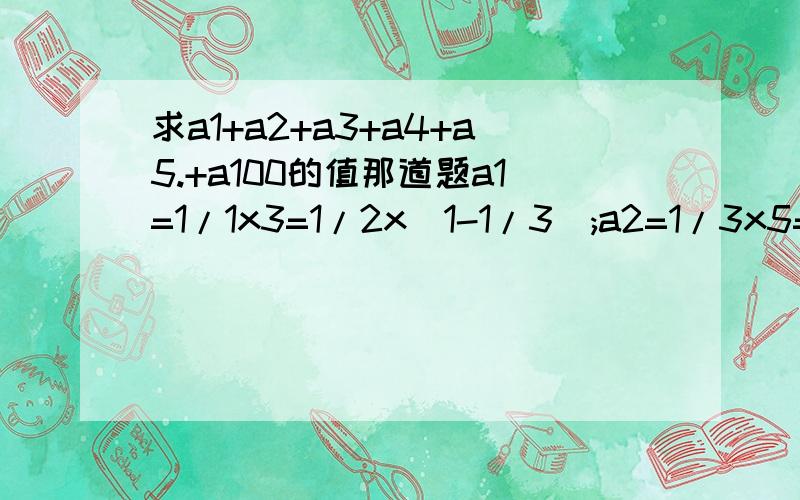 求a1+a2+a3+a4+a5.+a100的值那道题a1=1/1x3=1/2x(1-1/3);a2=1/3x5=1/2x(1/3-1/5).求a1+a2+a3+a4+.a100的值快啊