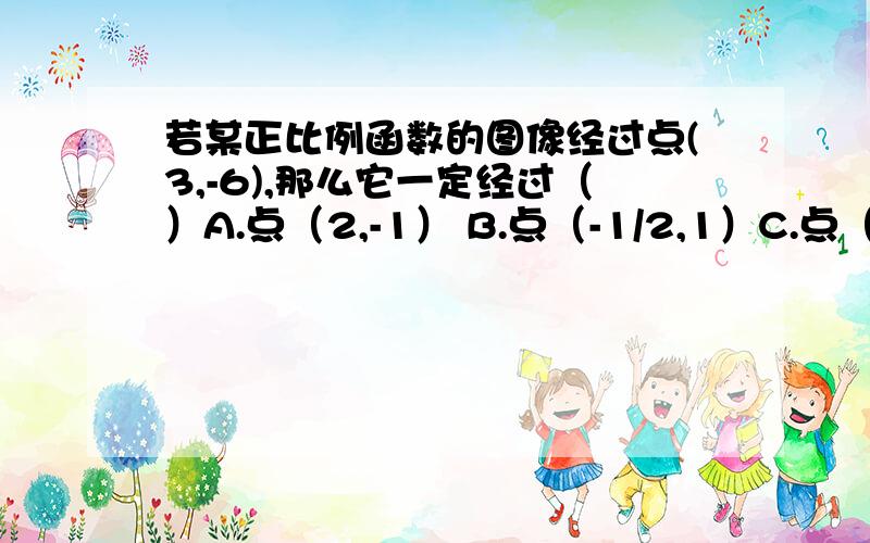 若某正比例函数的图像经过点(3,-6),那么它一定经过（）A.点（2,-1） B.点（-1/2,1）C.点（-2,1）D.点（-1,1/2）