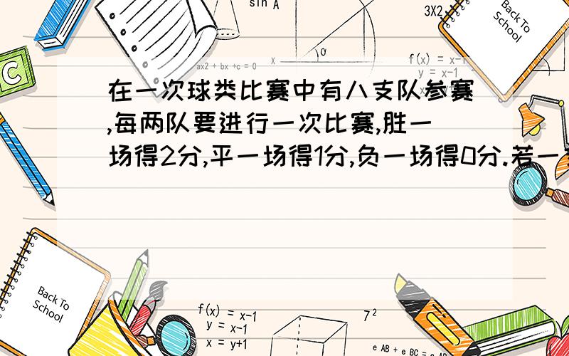 在一次球类比赛中有八支队参赛,每两队要进行一次比赛,胜一场得2分,平一场得1分,负一场得0分.若一支队要确保进入前四名（即积分至少要超过其他四支队）,则该队的积分至少是—————