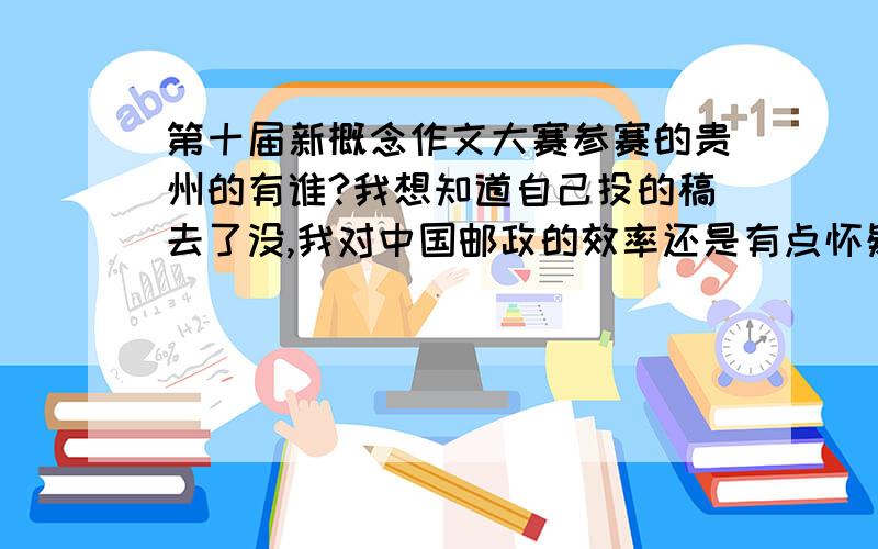 第十届新概念作文大赛参赛的贵州的有谁?我想知道自己投的稿去了没,我对中国邮政的效率还是有点怀疑,顺便看看我们老乡有多少参赛的?