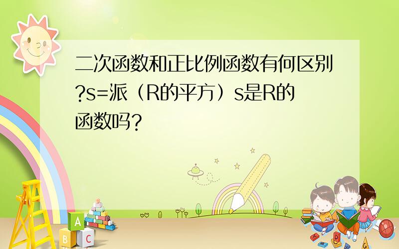 二次函数和正比例函数有何区别?s=派（R的平方）s是R的函数吗？