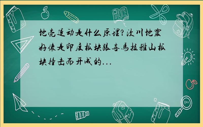 地壳运动是什么原理?汶川地震好像是印度板块跟喜马拉雅山板块撞击而开成的...